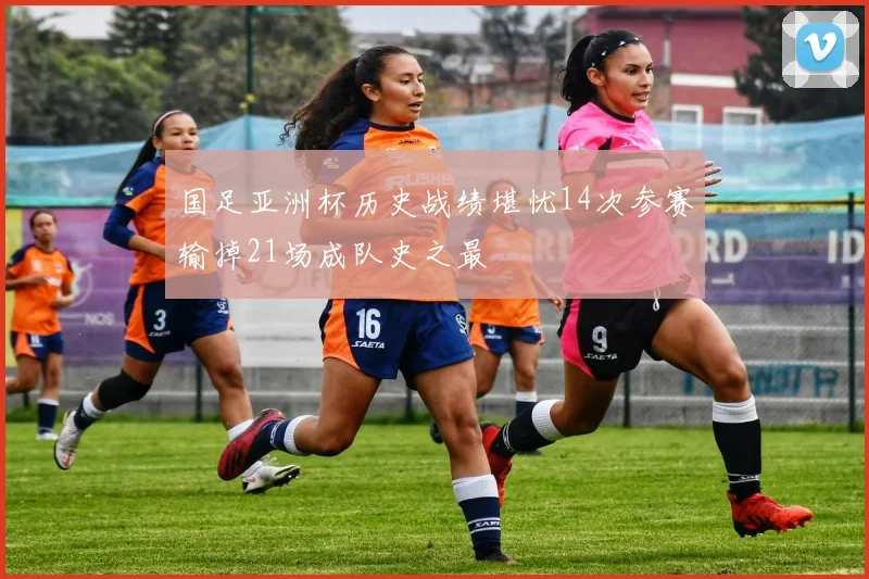 国足亚洲杯历史战绩堪忧14次参赛输掉21场成队史之最