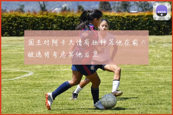 国王对阿卡夫情有独钟若他在前六被选将考虑其他后卫