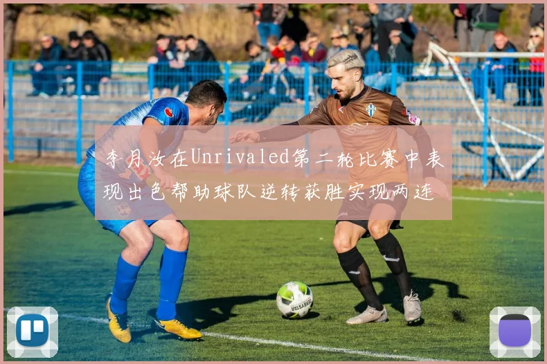 李月汝在Unrivaled第二轮比赛中表现出色帮助球队逆转获胜实现两连胜