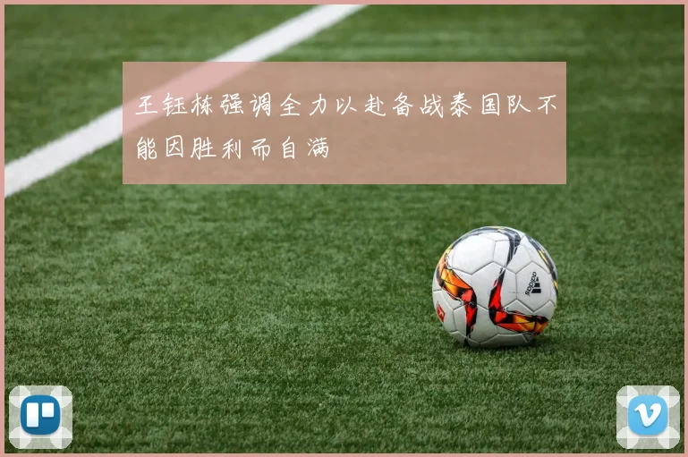 王钰栋强调全力以赴备战泰国队不能因胜利而自满