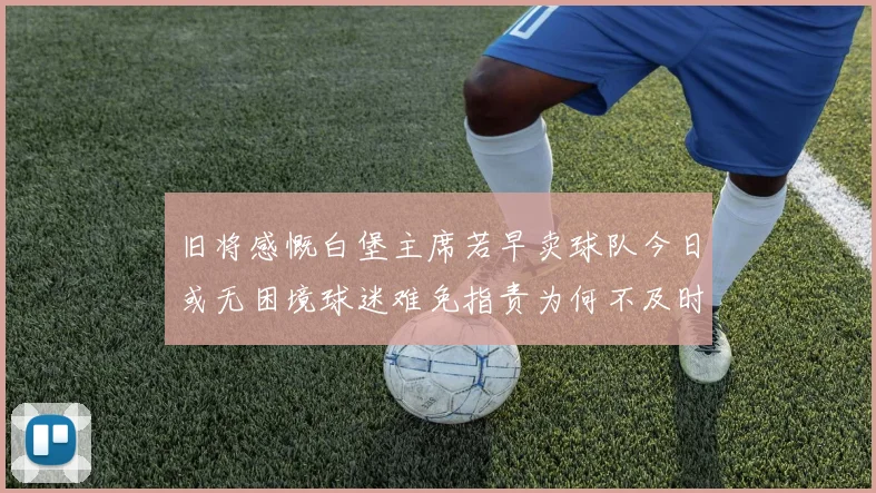 旧将感慨白堡主席若早卖球队今日或无困境球迷难免指责为何不及时出售