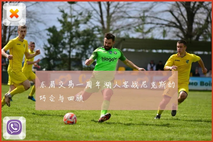 东眉交易一周年湖人客战尼克斯的巧合与回顾